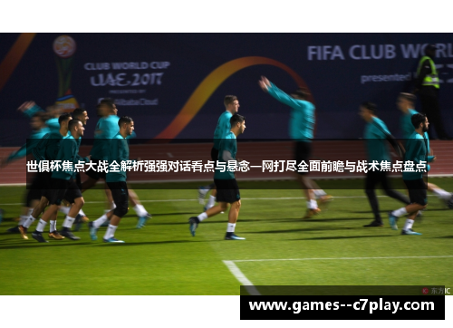 世俱杯焦点大战全解析强强对话看点与悬念一网打尽全面前瞻与战术焦点盘点 世俱杯焦点大战全解析强强对话看点与悬念一网打尽全面前瞻与战术焦点盘点