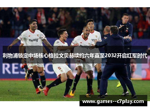 利物浦锁定中场核心格拉文贝赫续约六年直至2032开启红军时代